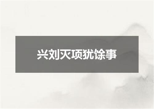 兴刘灭项犹馀事