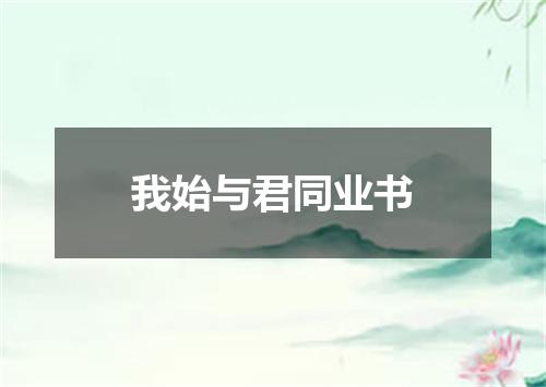 我始与君同业书