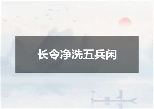 长令净洗五兵闲