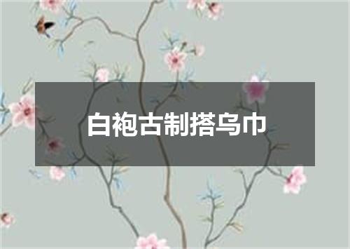 白袍古制搭乌巾