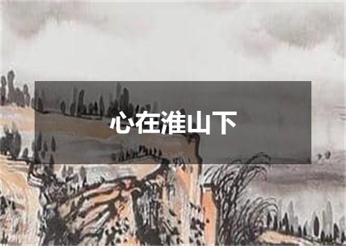 心在淮山下