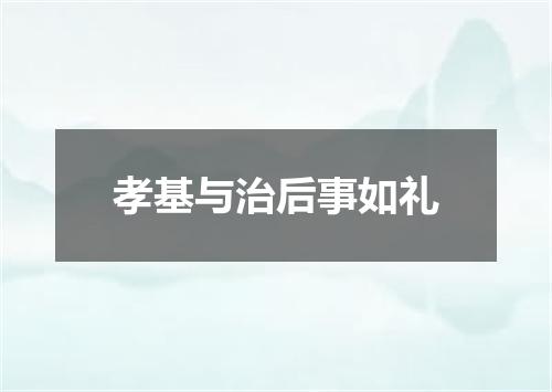 孝基与治后事如礼