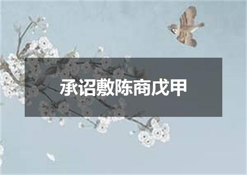 承诏敷陈商戊甲