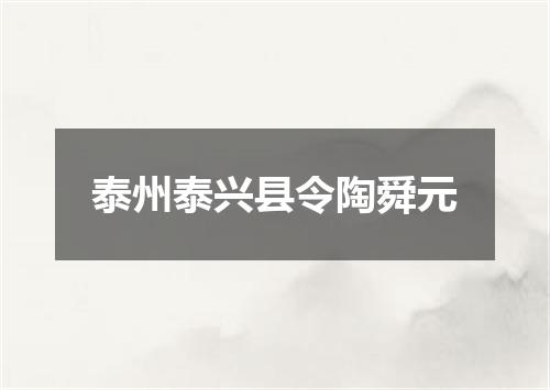 泰州泰兴县令陶舜元