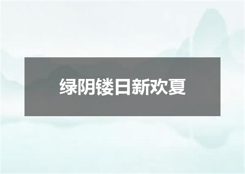 绿阴镂日新欢夏