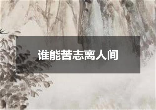 谁能苦志离人间