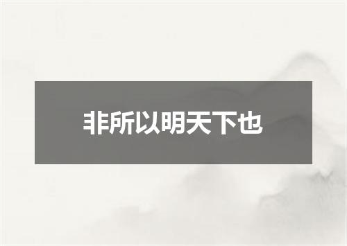 非所以明天下也