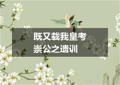 既又载我皇考崇公之遗训