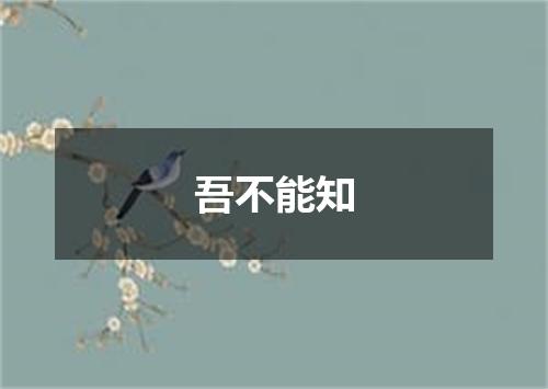 吾不能知