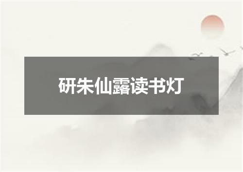 研朱仙露读书灯