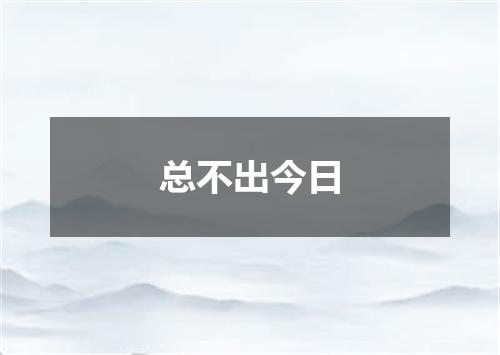 总不出今日