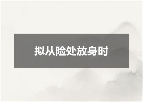 拟从险处放身时