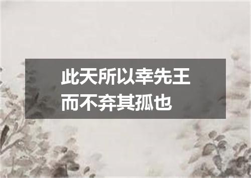 此天所以幸先王而不弃其孤也