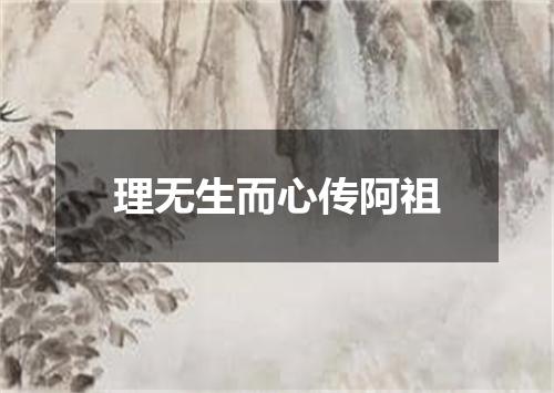 理无生而心传阿祖