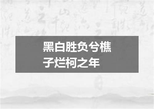 黑白胜负兮樵子烂柯之年