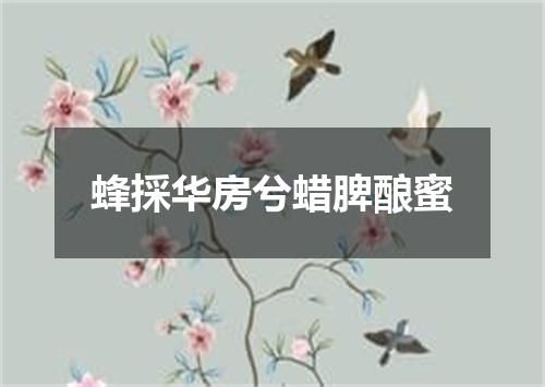 蜂採华房兮蜡脾酿蜜