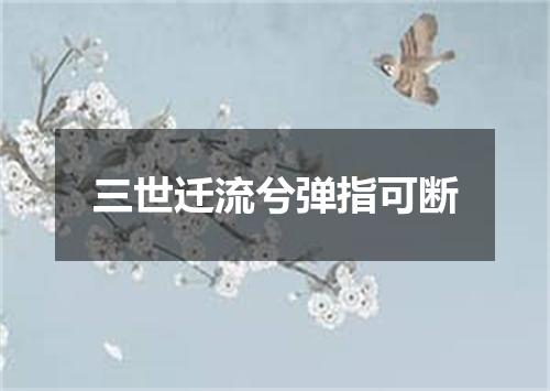 三世迁流兮弹指可断