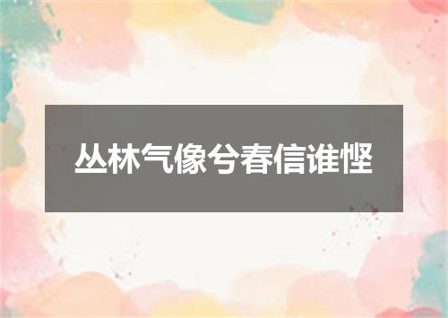 丛林气像兮春信谁悭