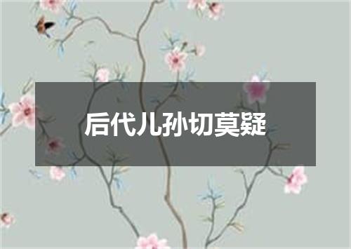 后代儿孙切莫疑