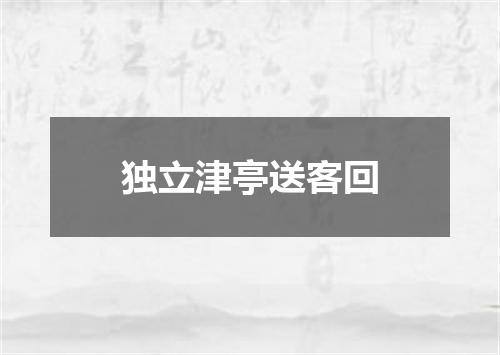 独立津亭送客回