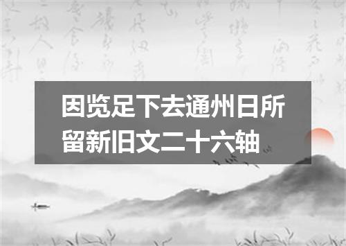 因览足下去通州日所留新旧文二十六轴