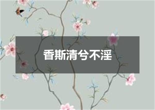 香斯清兮不淫