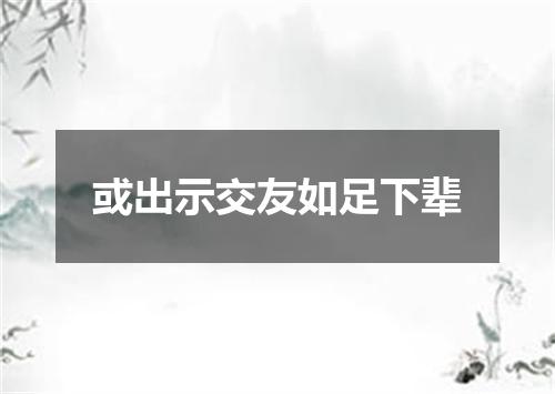 或出示交友如足下辈