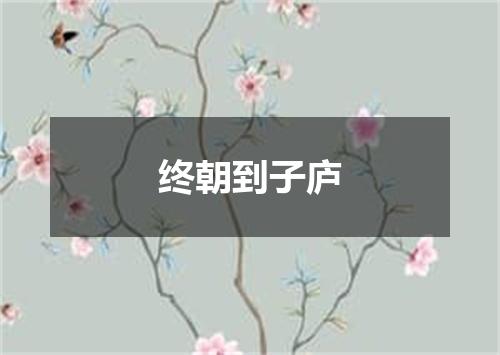 终朝到子庐