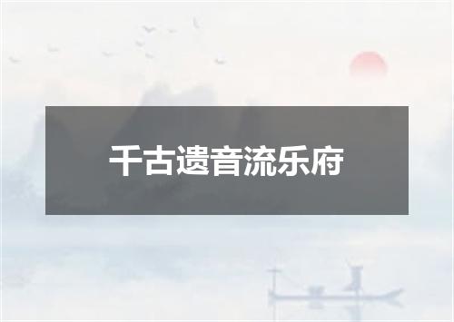 千古遗音流乐府