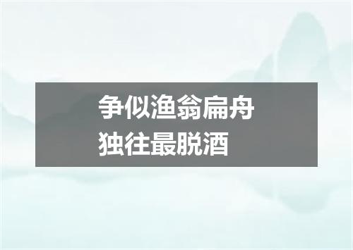 争似渔翁扁舟独往最脱酒