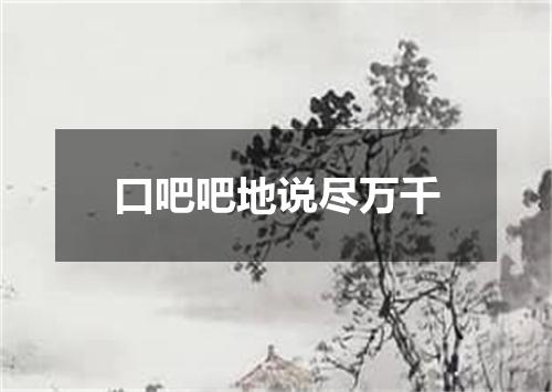 口吧吧地说尽万千