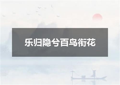 乐归隐兮百鸟衔花