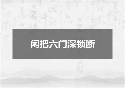 闲把六门深锁断