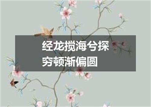 经龙搅海兮探穷顿渐偏圆