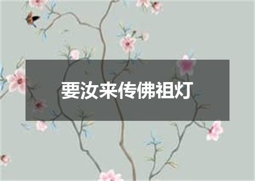 要汝来传佛祖灯