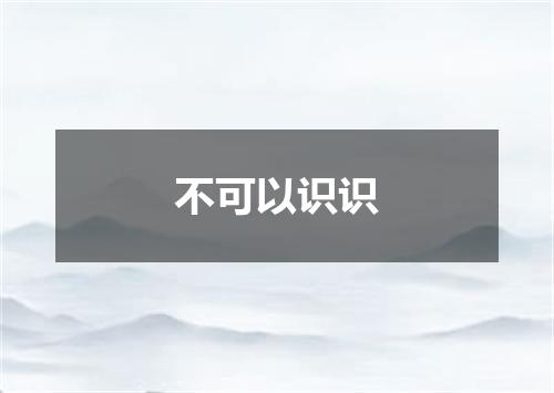 不可以识识