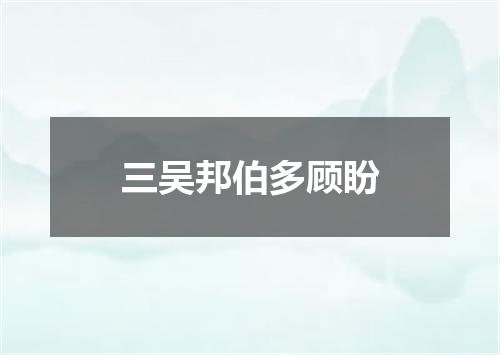 三吴邦伯多顾盼