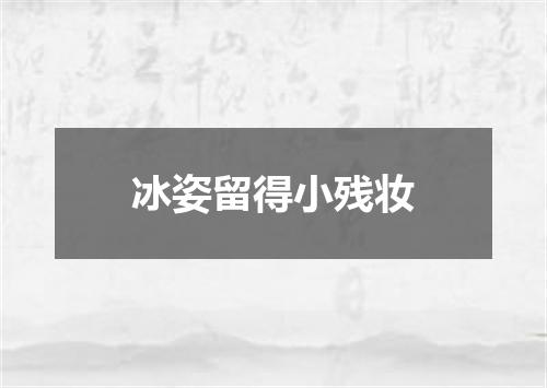 冰姿留得小残妆