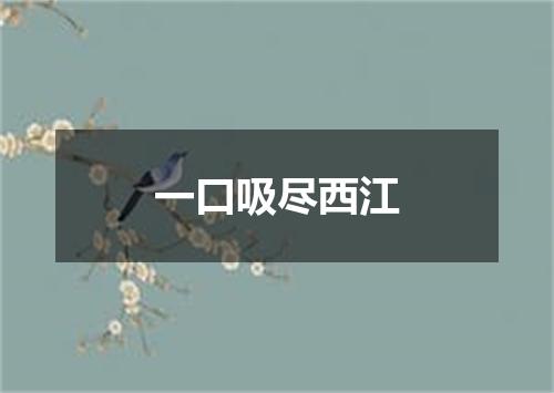 一口吸尽西江