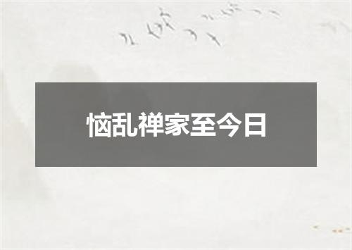 恼乱禅家至今日