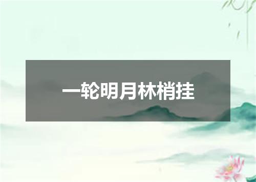 一轮明月林梢挂