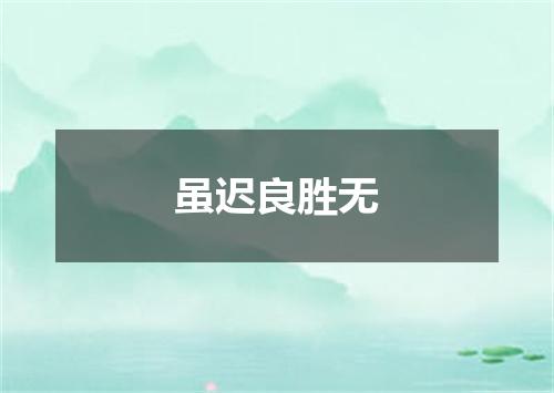 虽迟良胜无