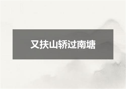 又扶山轿过南塘