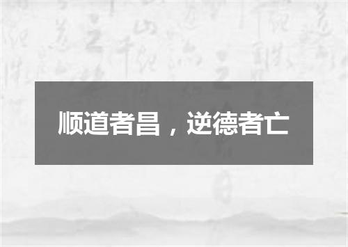 顺道者昌，逆德者亡