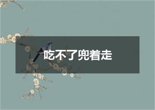 吃不了兜着走