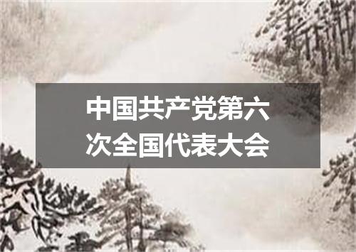 中国共产党第六次全国代表大会