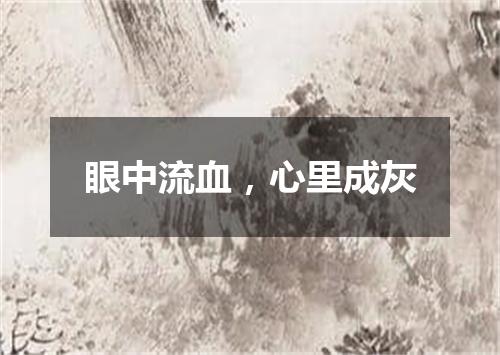 眼中流血，心里成灰