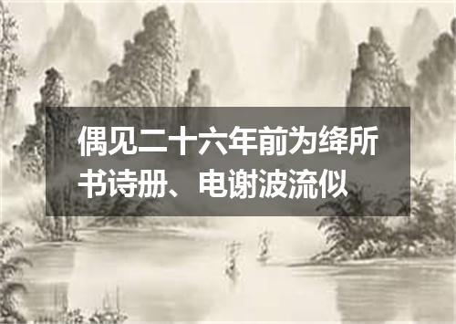 偶见二十六年前为绛所书诗册、电谢波流似