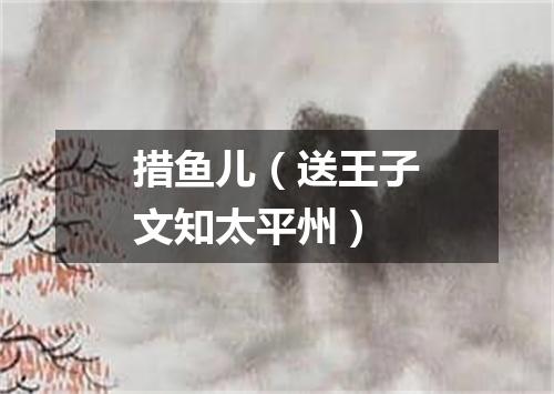 措鱼儿（送王子文知太平州）