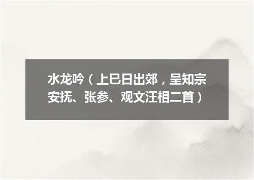 水龙吟（上巳日出郊，呈知宗安抚、张参、观文汪相二首）